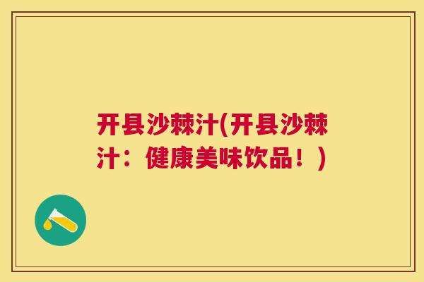 开县沙棘汁(开县沙棘汁:健康美味饮品!)