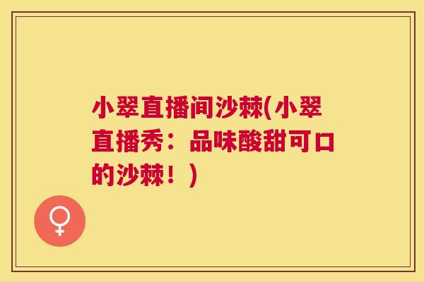 小翠直播间沙棘(小翠直播秀：品味酸甜可口的沙棘！)