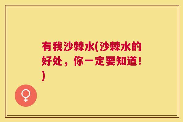 有我沙棘水(沙棘水的好处，你一定要知道！)