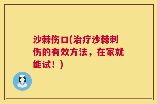 沙棘伤口(沙棘刺伤的有效方法,在家就能试!) 沙棘伤口(沙棘刺伤的有效方法,在家就能试!)