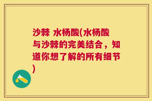 沙棘 水杨酸(水杨酸与沙棘的完美结合，知道你想了解的所有细节)