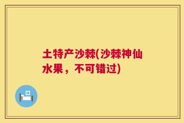 土特产沙棘(沙棘神仙水果，不可错过)