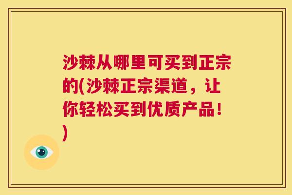 沙棘从哪里可买到正宗的(沙棘正宗渠道，让你轻松买到优质产品！)