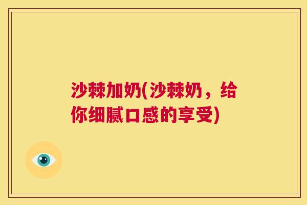 沙棘加奶(沙棘奶,给你细腻口感的享受)