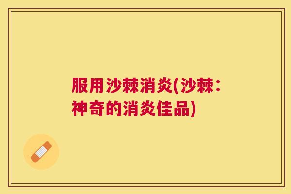 服用沙棘(沙棘:神奇的佳品) 服用沙棘(沙棘:神奇的佳品)