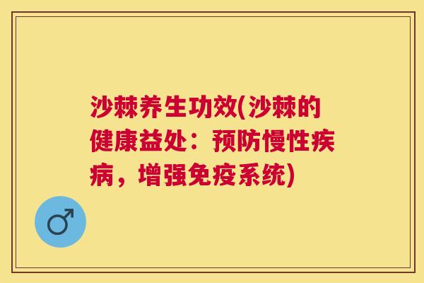 沙棘养生功效(沙棘的健康益处：预防慢性疾病，增强免疫系统)