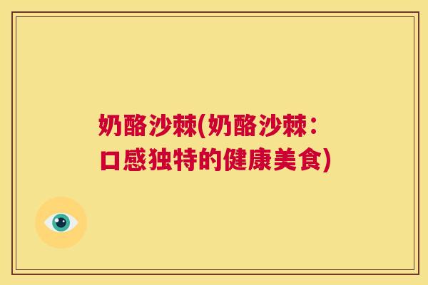 奶酪沙棘(奶酪沙棘：口感独特的健康美食)