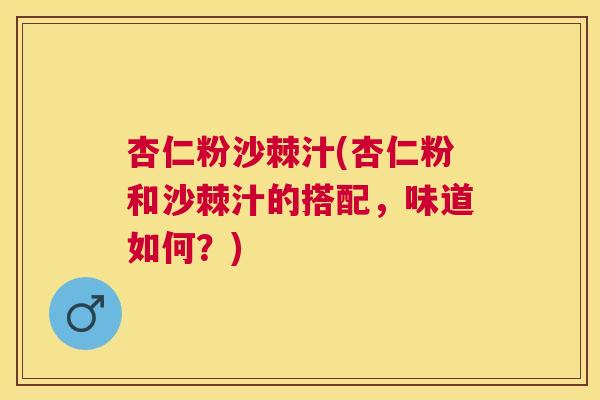 杏仁粉沙棘汁(杏仁粉和沙棘汁的搭配，味道如何？)