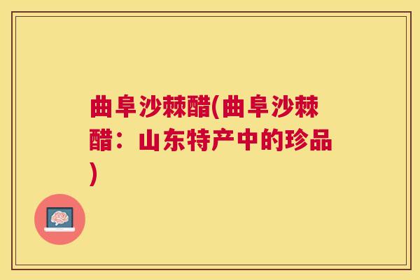曲阜沙棘醋(曲阜沙棘醋：山东特产中的珍品)