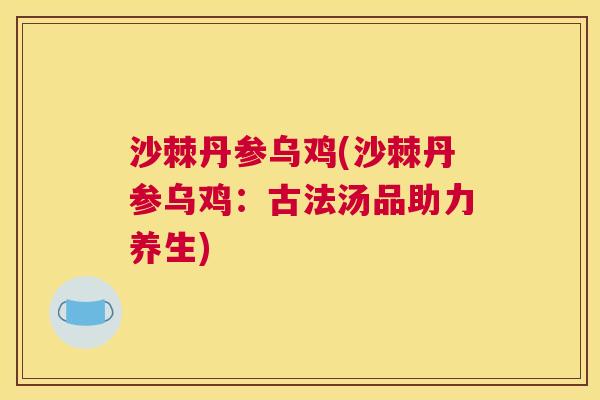 沙棘丹参乌鸡(沙棘丹参乌鸡：古法汤品助力养生)