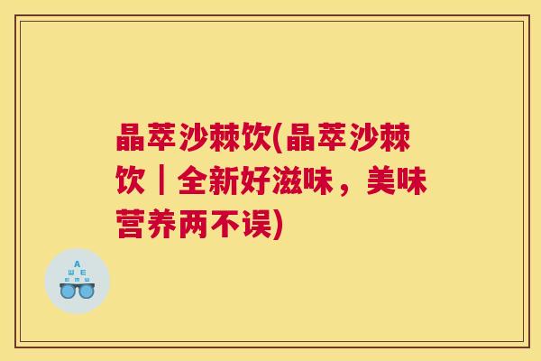 晶萃沙棘饮(晶萃沙棘饮｜全新好滋味，美味营养两不误)