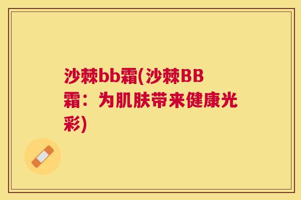 沙棘bb霜(沙棘BB霜：为肌肤带来健康光彩)