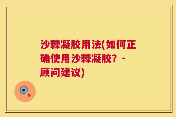 沙棘凝胶用法(如何正确使用沙棘凝胶？- 顾问建议)