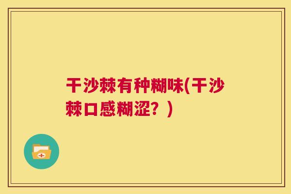 干沙棘有种糊味(干沙棘口感糊涩？)