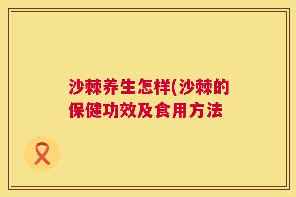 沙棘养生怎样(沙棘的保健功效及食用方法
