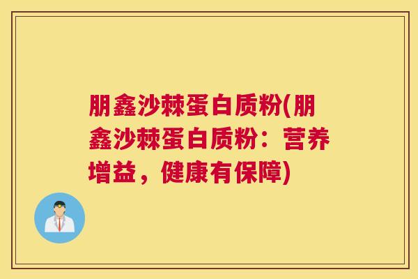 朋鑫沙棘蛋白质粉(朋鑫沙棘蛋白质粉:营养增益,健康有保障)
