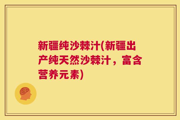 新疆纯沙棘汁(新疆出产纯天然沙棘汁，富含营养元素)