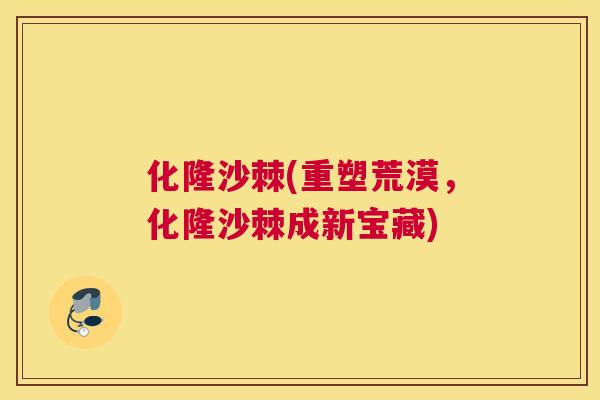 化隆沙棘(重塑荒漠，化隆沙棘成新宝藏)