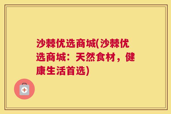 沙棘优选商城(沙棘优选商城：天然食材，健康生活首选)