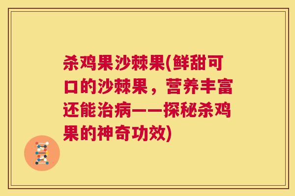 杀鸡果沙棘果(鲜甜可口的沙棘果，营养丰富还能治病——探秘杀鸡果的神奇功效)