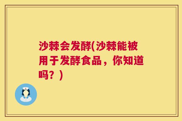 沙棘会发酵(沙棘能被用于发酵食品，你知道吗？)