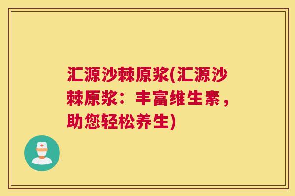 汇源沙棘原浆(汇源沙棘原浆:丰富维生素,助您轻松养生) 汇源沙棘原浆(汇源沙棘原浆:丰富维生素,助您轻松养生)