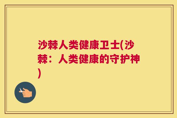 沙棘人类健康卫士(沙棘:人类健康的守护神) 沙棘人类健康卫士(沙棘:人类健康的守护神)