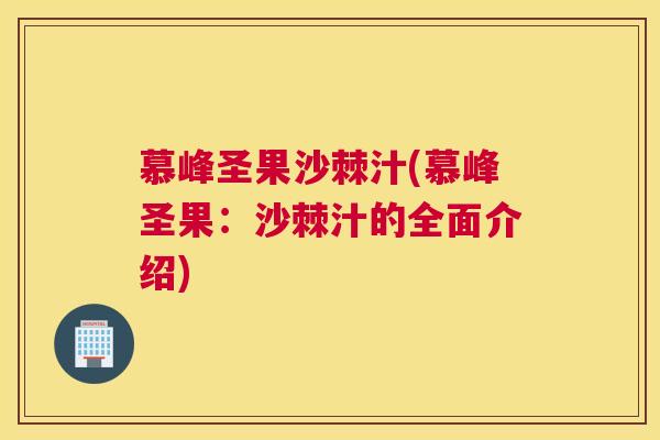 慕峰圣果沙棘汁(慕峰圣果：沙棘汁的全面介绍)