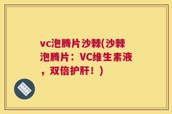 vc泡腾片沙棘(沙棘泡腾片:VC维生素液,双倍护肝!)