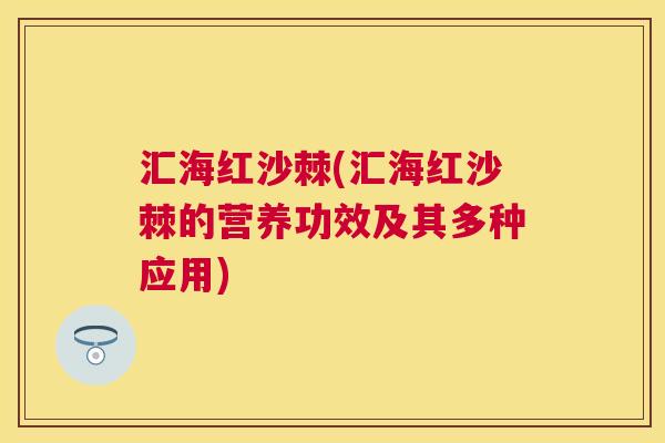 汇海红沙棘(汇海红沙棘的营养功效及其多种应用)