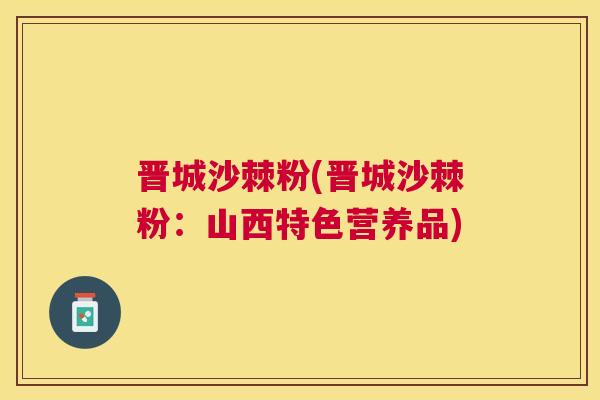 晋城沙棘粉(晋城沙棘粉:山西特色营养品)