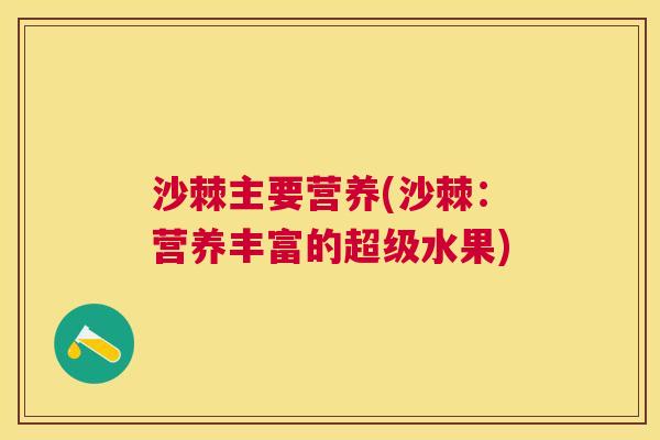 沙棘主要营养(沙棘：营养丰富的超级水果)