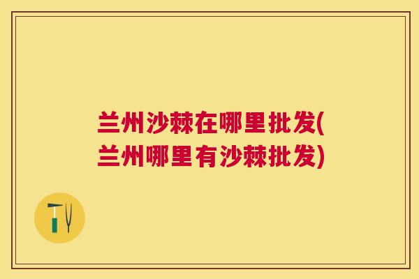 兰州沙棘在哪里批发(兰州哪里有沙棘批发)