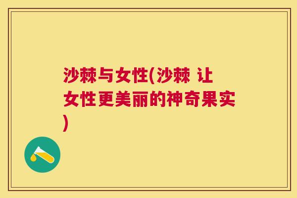 沙棘与女性(沙棘 让女性更美丽的神奇果实)