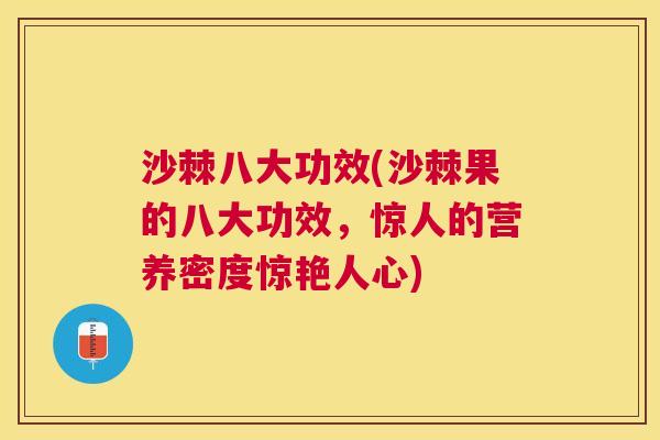 沙棘八大功效(沙棘果的八大功效，惊人的营养密度惊艳人心)
