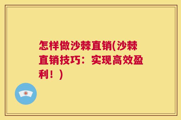 怎样做沙棘直销(沙棘直销技巧：实现高效盈利！)