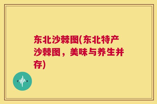 东北沙棘图(东北特产沙棘图,美味与养生并存)