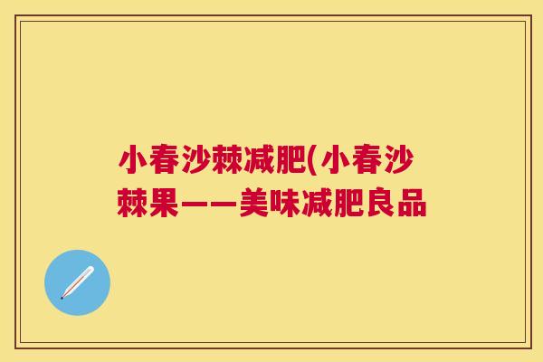 小春沙棘减肥(小春沙棘果——美味减肥良品