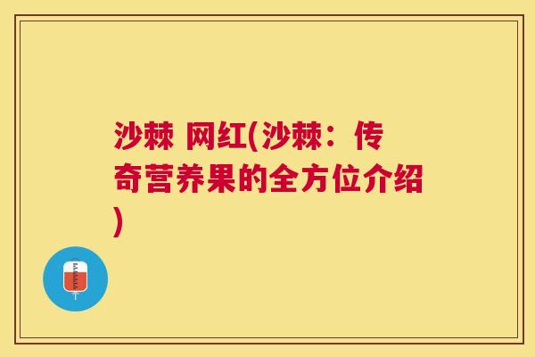 沙棘 网红(沙棘：传奇营养果的全方位介绍)