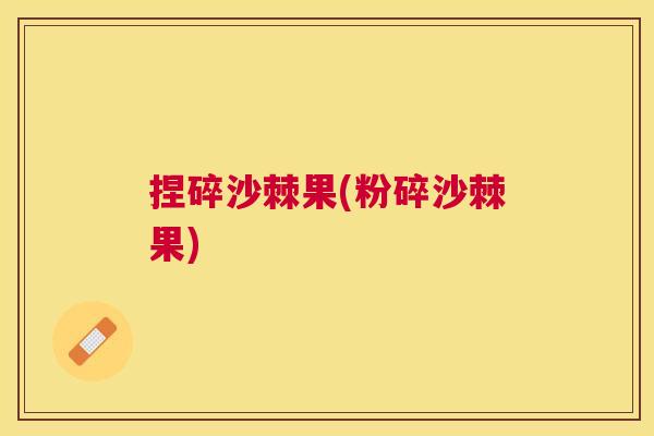 捏碎沙棘果(粉碎沙棘果)