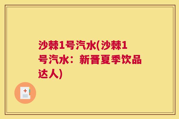 沙棘1号汽水(沙棘1号汽水:新晋夏季饮品达人) 沙棘1号汽水(沙棘1号汽水:新晋夏季饮品达人)