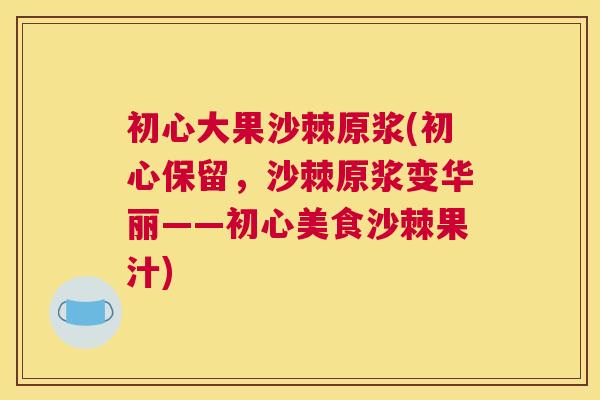 初心大果沙棘原浆(初心保留,沙棘原浆变华丽——初心美食沙棘果汁) 初心大果沙棘原浆(初心保留,沙棘原浆变华丽——初心美食沙棘果汁)