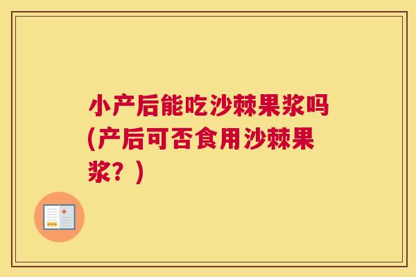 小产后能吃沙棘果浆吗(产后可否食用沙棘果浆？)