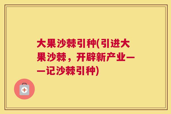 大果沙棘引种(引进大果沙棘，开辟新产业——记沙棘引种)