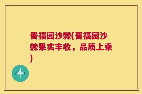 晋福园沙棘(晋福园沙棘果实丰收,品质上乘)