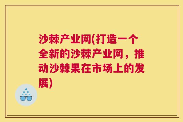 沙棘产业网(打造一个全新的沙棘产业网,推动沙棘果在市场上的发展) 沙棘产业网(打造一个全新的沙棘产业网,推动沙棘果在市场上的发展)