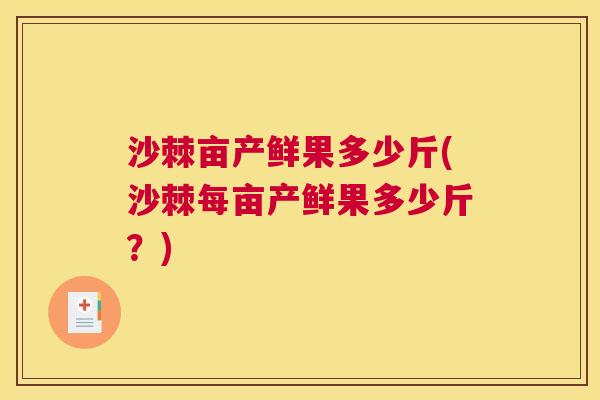 沙棘亩产鲜果多少斤(沙棘每亩产鲜果多少斤？)