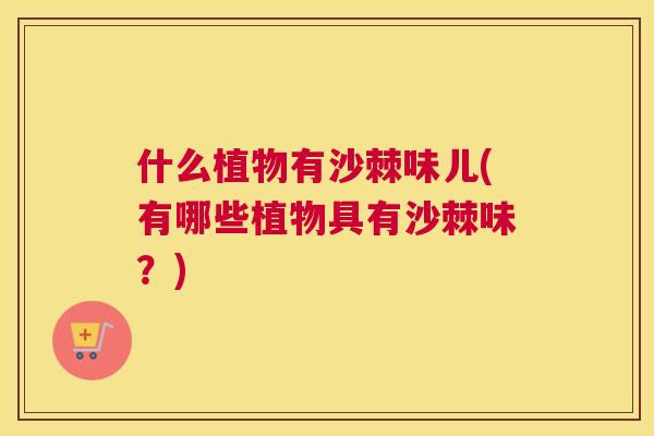 什么植物有沙棘味儿(有哪些植物具有沙棘味?)