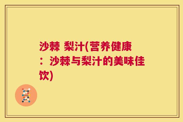 沙棘 梨汁(营养健康：沙棘与梨汁的美味佳饮)