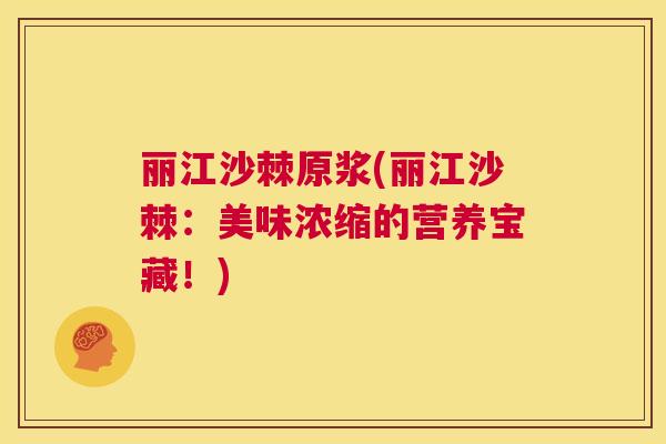 丽江沙棘原浆(丽江沙棘:美味浓缩的营养宝藏!)
